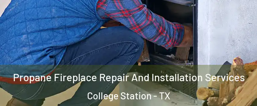  Propane Fireplace Repair And Installation Services College Station - TX