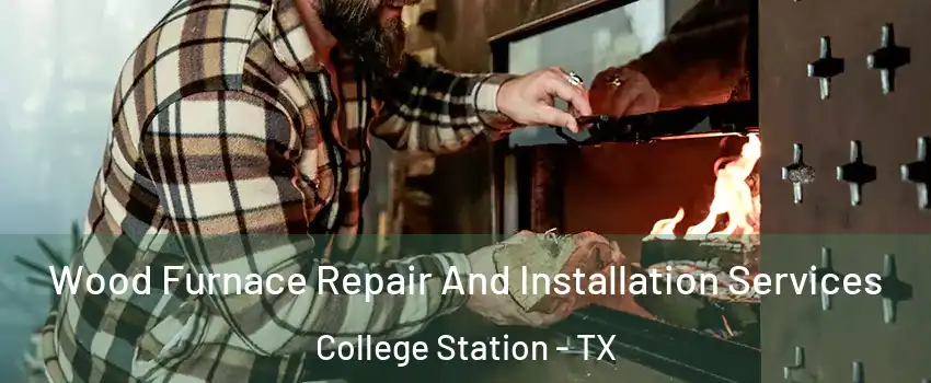  Wood Furnace Repair And Installation Services College Station - TX